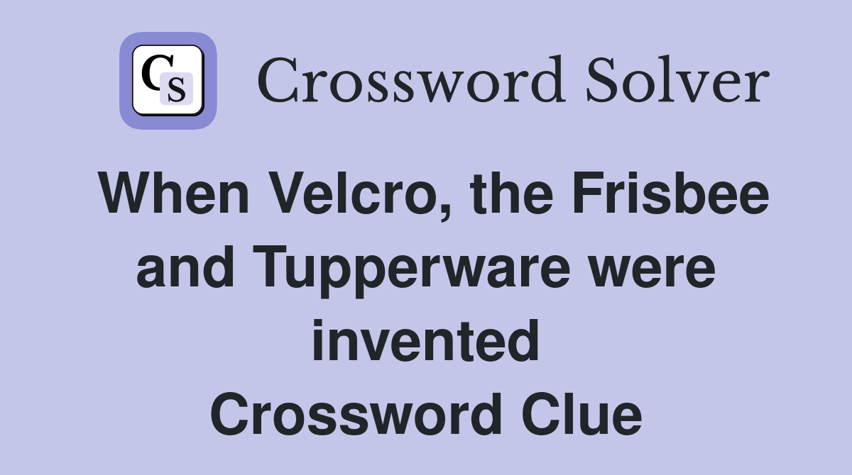 When Velcro, the Frisbee and Tupperware were invented Crossword Clue