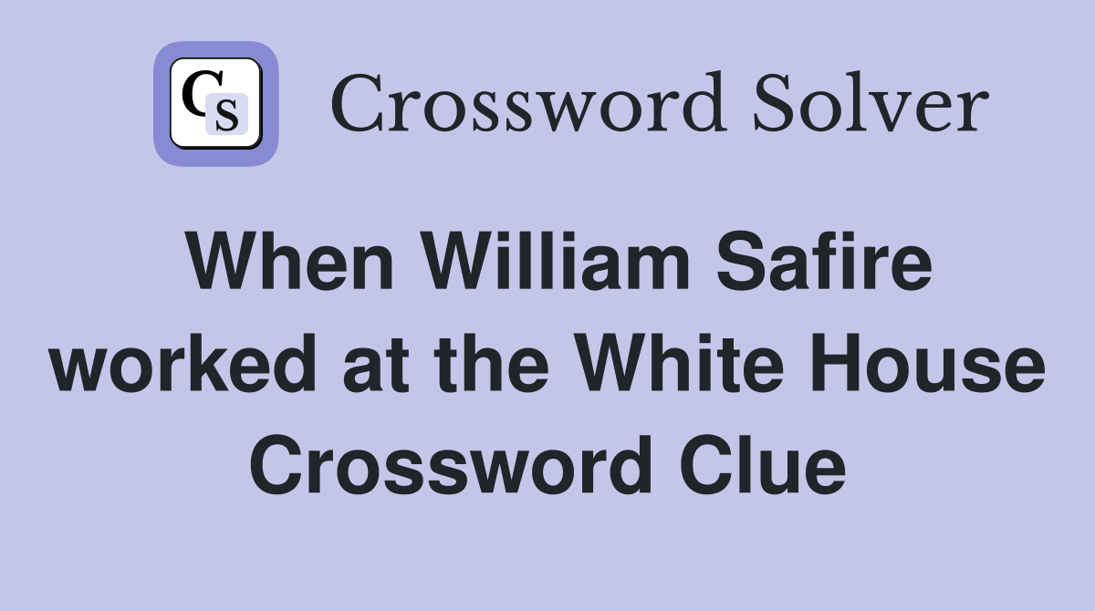 When William Safire worked at the White House Crossword Clue