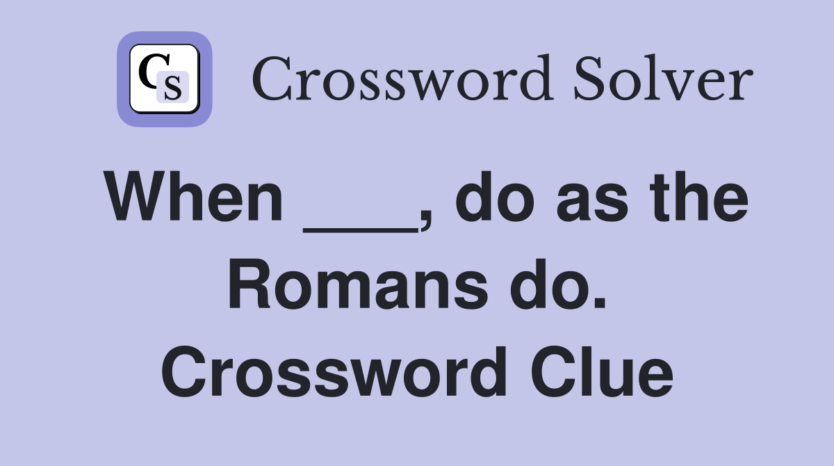 When ___, do as the Romans do. Crossword Clue