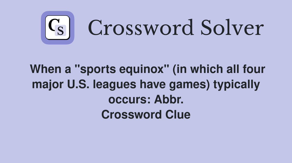When a "sports equinox" (in which all four major U.S. leagues have games) typically occurs: Abbr. Crossword Clue
