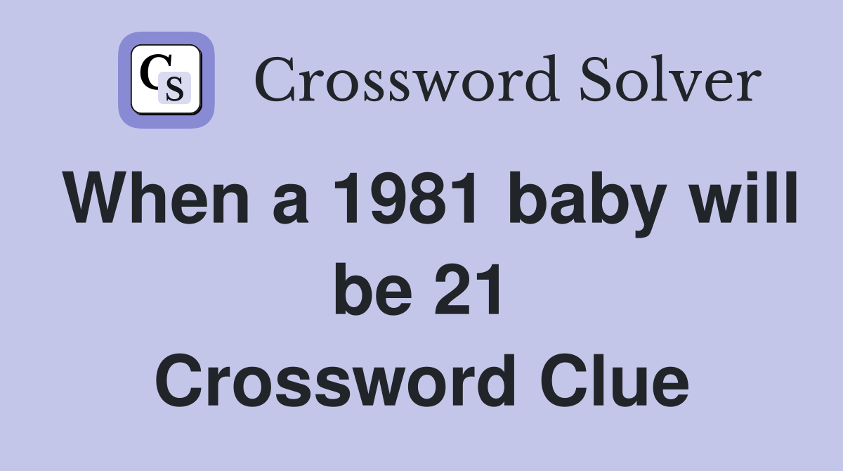 When a 1981 baby will be 21 Crossword Clue