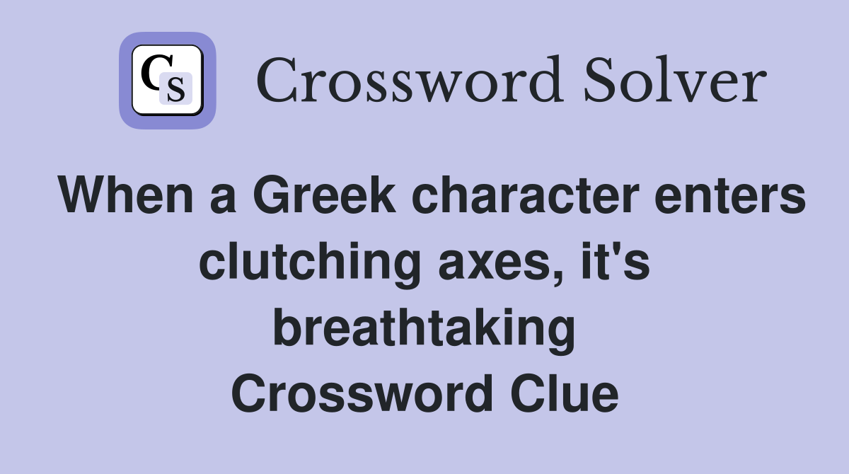 When a Greek character enters clutching axes, it's breathtaking Crossword Clue
