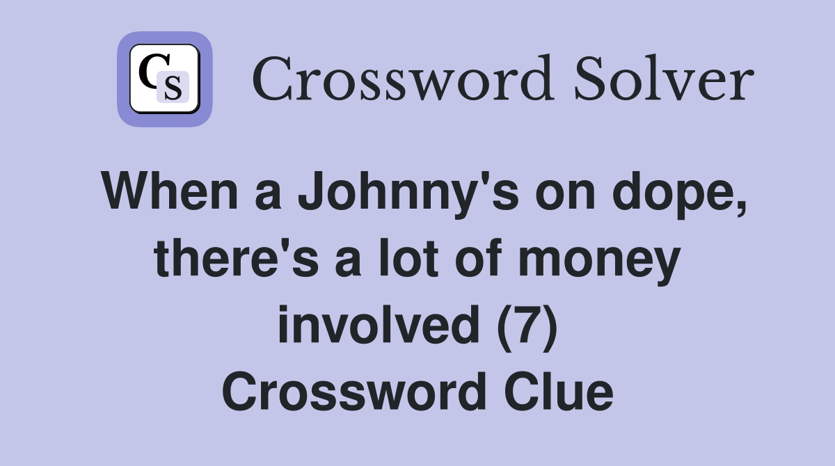 When a Johnny's on dope, there's a lot of money involved (7) Crossword Clue