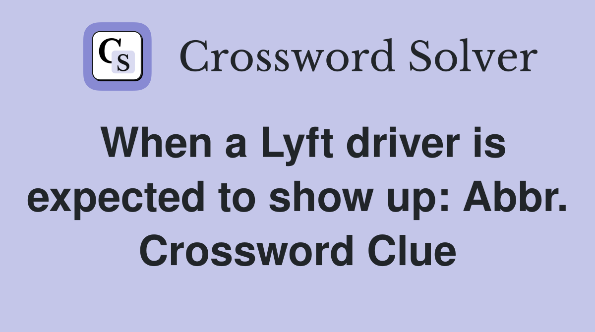 When a Lyft driver is expected to show up: Abbr. Crossword Clue