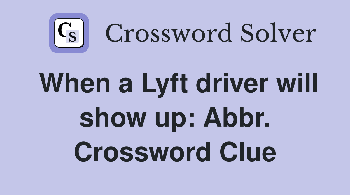 When a Lyft driver will show up: Abbr. Crossword Clue