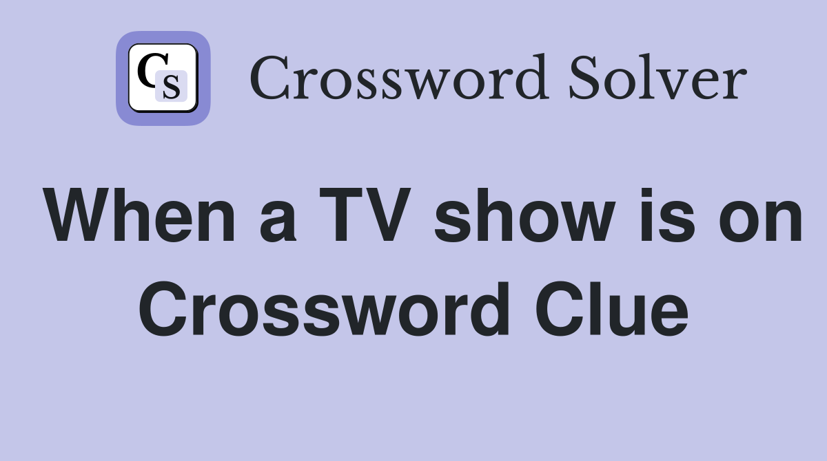When a TV show is on Crossword Clue