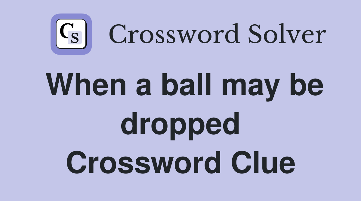 When a ball may be dropped Crossword Clue