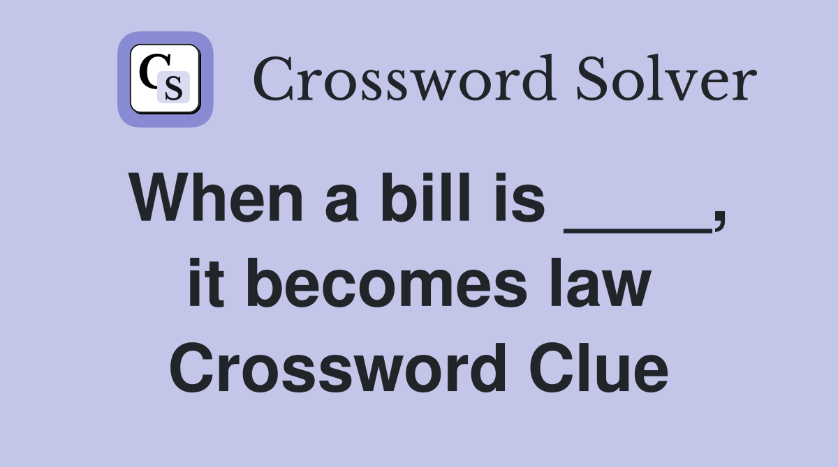 When a bill is ____, it becomes law Crossword Clue