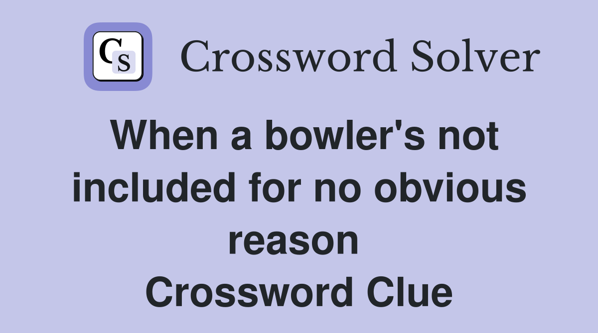 When a bowler's not included for no obvious reason  Crossword Clue