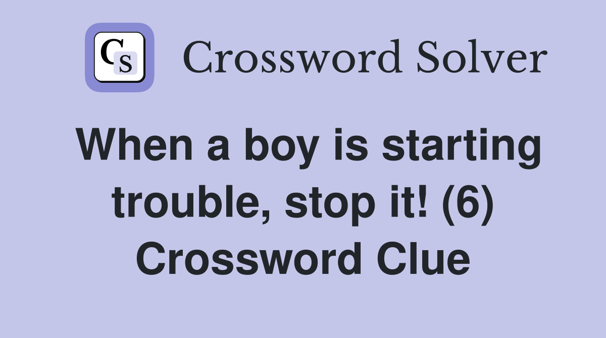 When a boy is starting trouble, stop it! (6) Crossword Clue