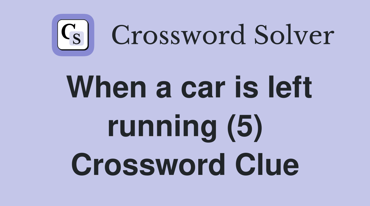 When a car is left running (5) Crossword Clue