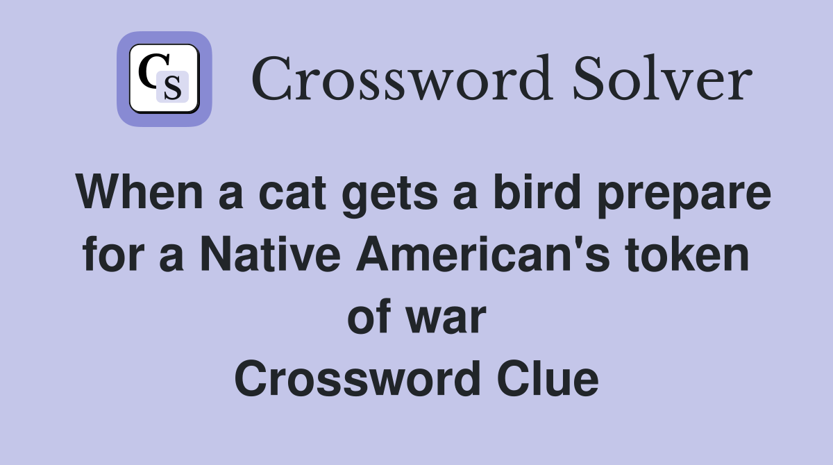 When a cat gets a bird prepare for a Native American's token of war Crossword Clue