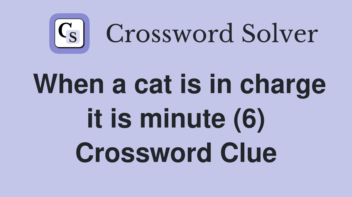 When a cat is in charge it is minute (6) Crossword Clue