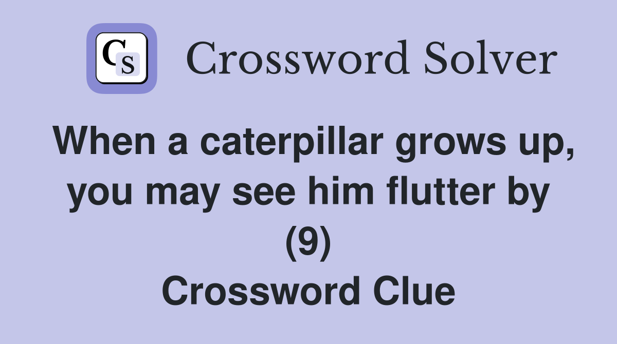 When a caterpillar grows up, you may see him flutter by (9) Crossword Clue