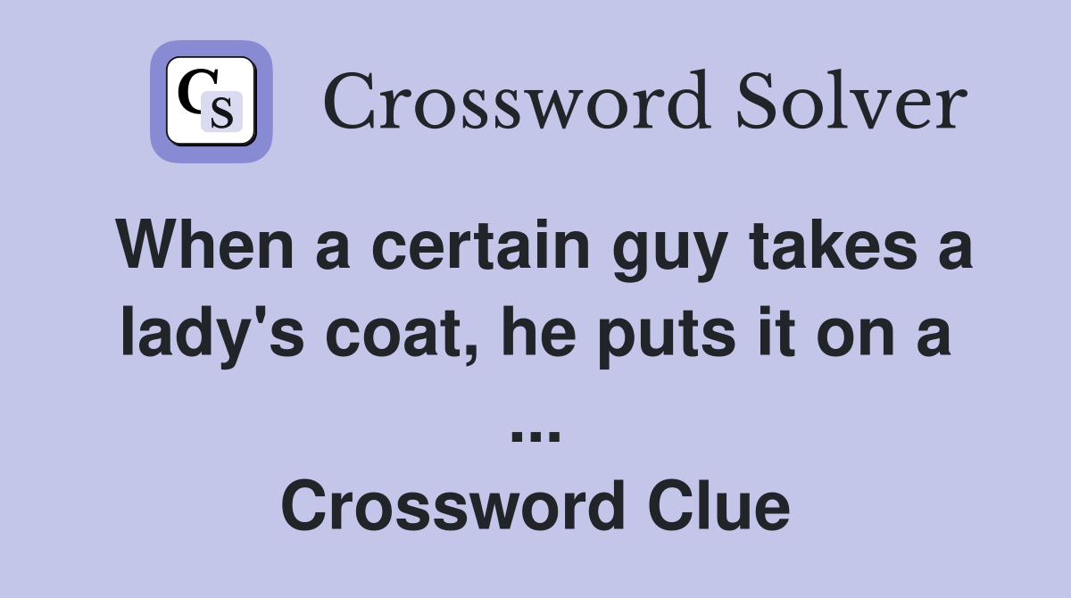 When a certain guy takes a lady's coat, he puts it on a ... Crossword Clue
