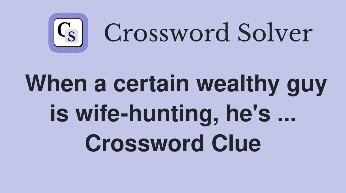 When a certain wealthy guy is wife-hunting, he's ... Crossword Clue
