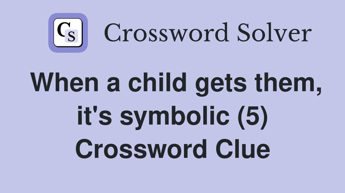 When a child gets them, it's symbolic (5) Crossword Clue