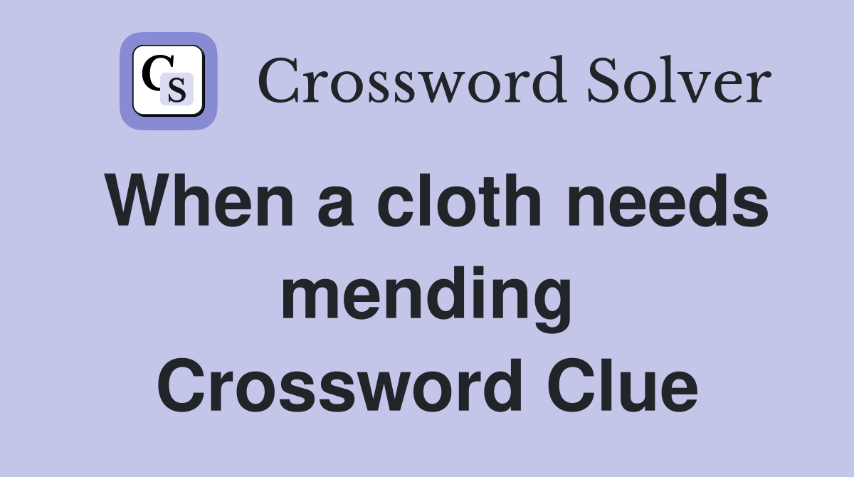 When a cloth needs mending Crossword Clue