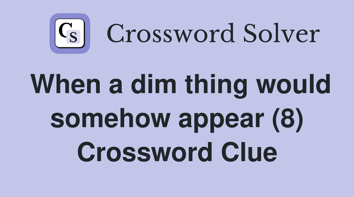 When a dim thing would somehow appear (8) Crossword Clue