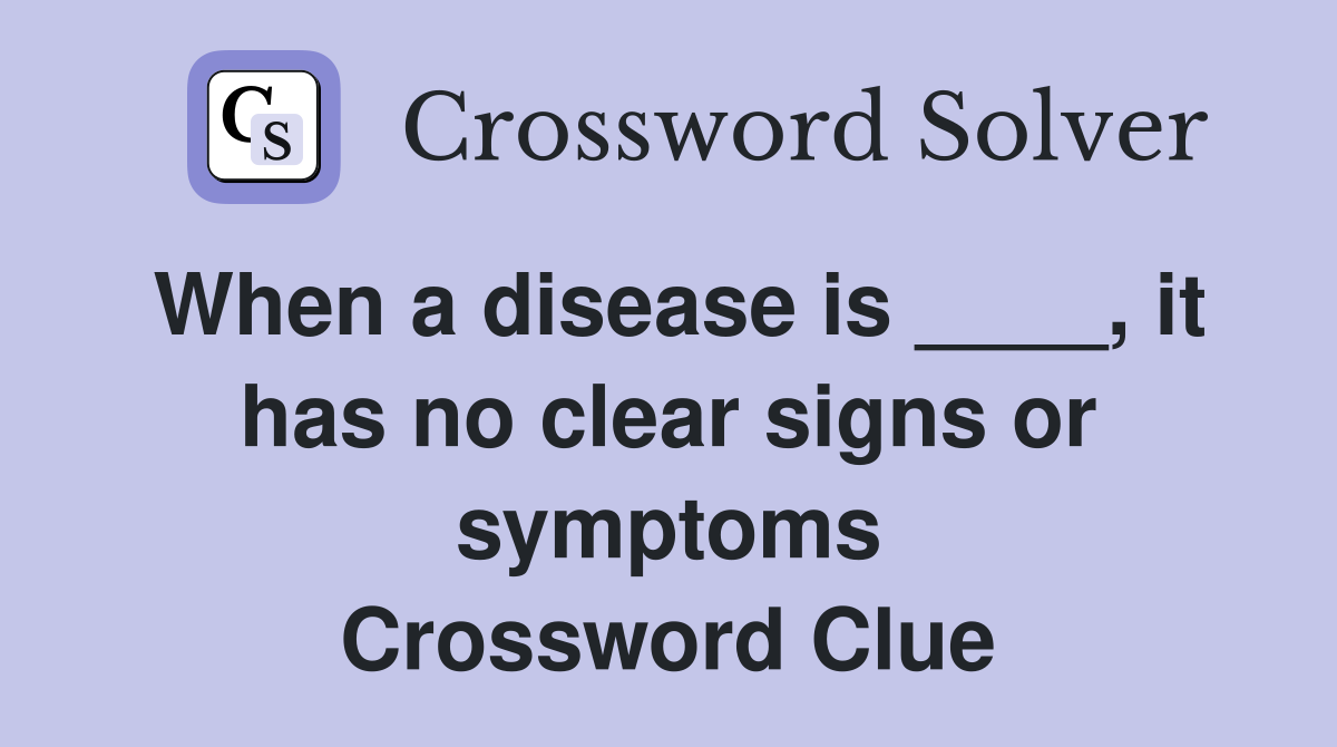 When a disease is ____, it has no clear signs or symptoms Crossword Clue