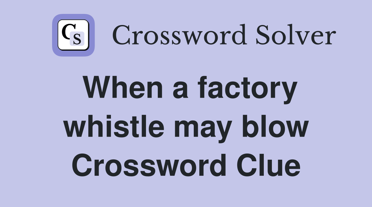 When a factory whistle may blow Crossword Clue