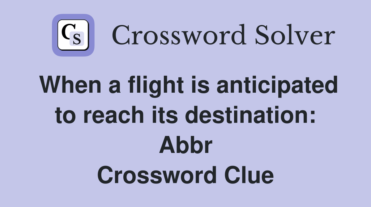 When a flight is anticipated to reach its destination: Abbr Crossword Clue