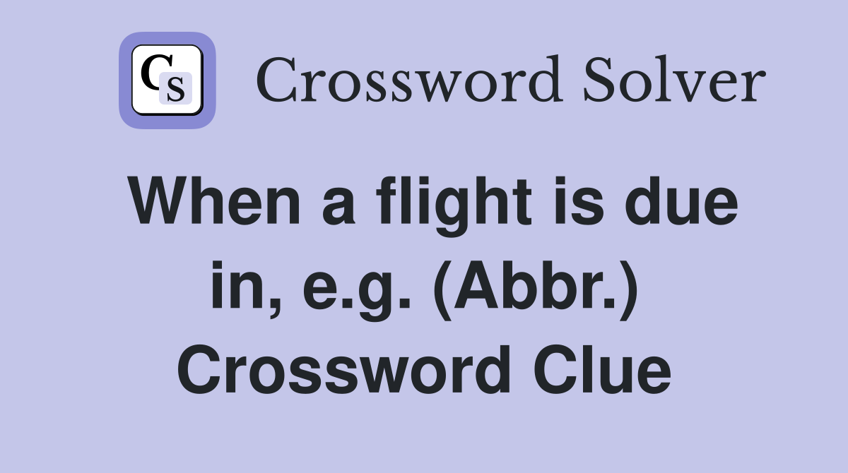 When a flight is due in, e.g. (Abbr.) Crossword Clue