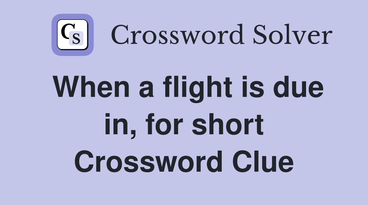 When a flight is due in, for short Crossword Clue