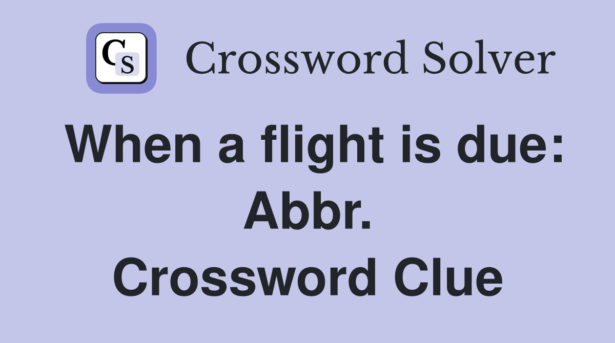 When a flight is due: Abbr. Crossword Clue