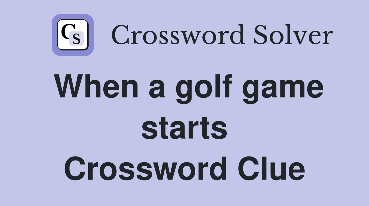 When a golf game starts Crossword Clue