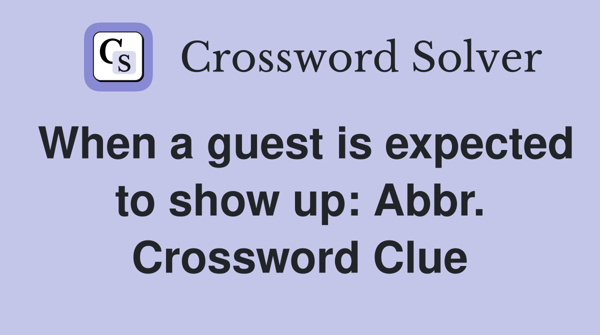 When a guest is expected to show up: Abbr. Crossword Clue