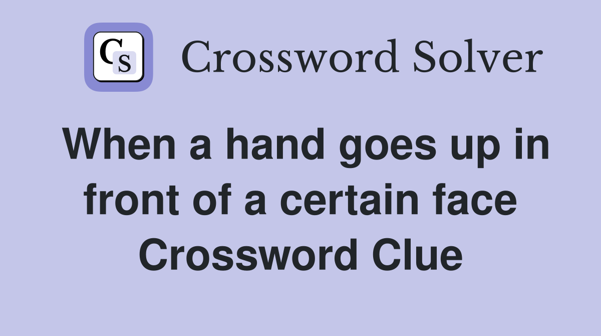 When a hand goes up in front of a certain face Crossword Clue