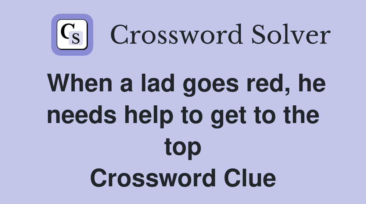 When a lad goes red, he needs help to get to the top Crossword Clue