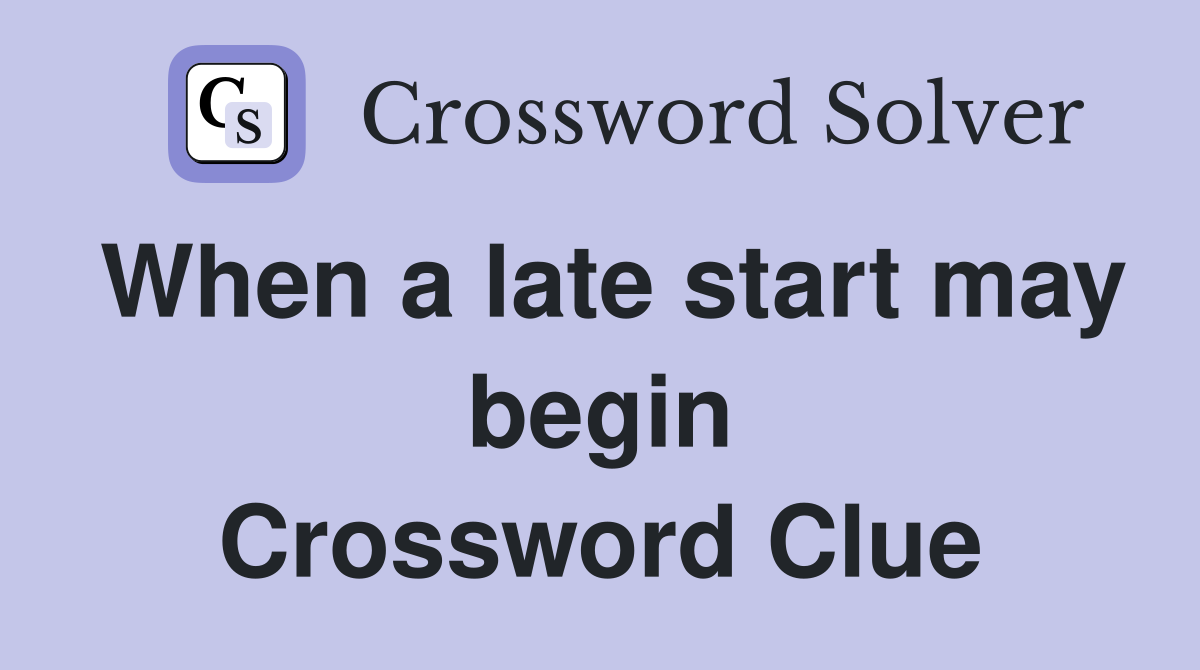 When a late start may begin Crossword Clue