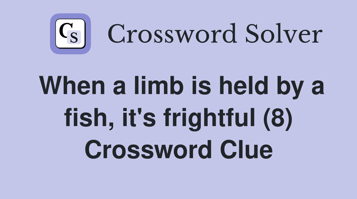When a limb is held by a fish, it's frightful (8) Crossword Clue