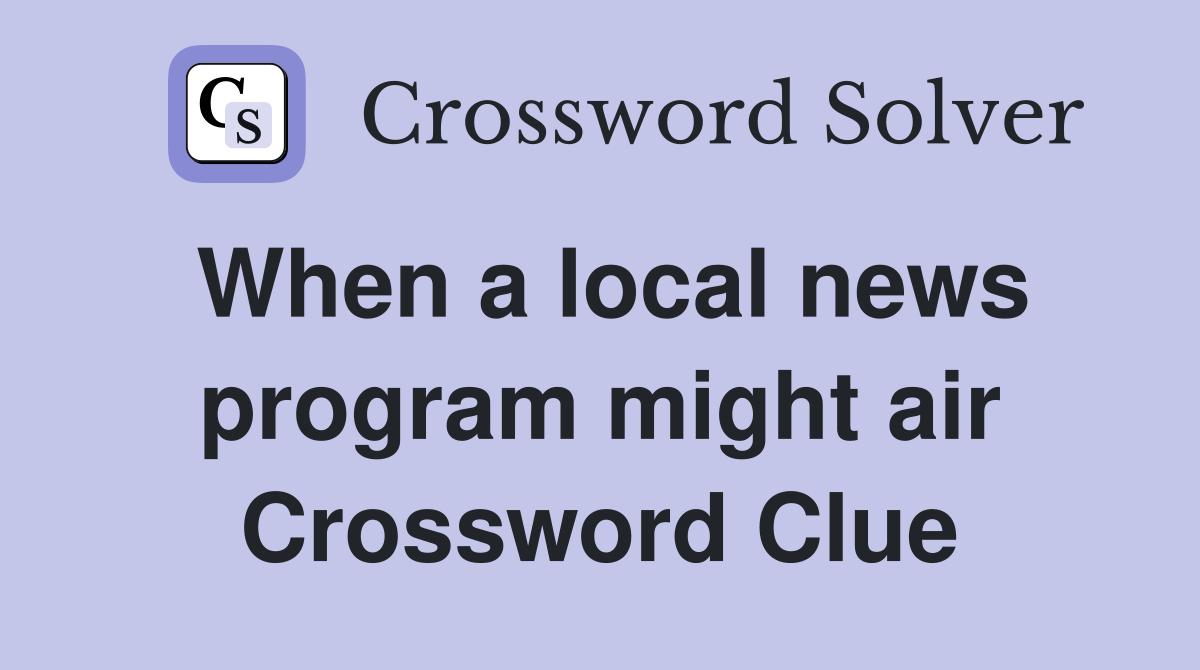 When a local news program might air Crossword Clue