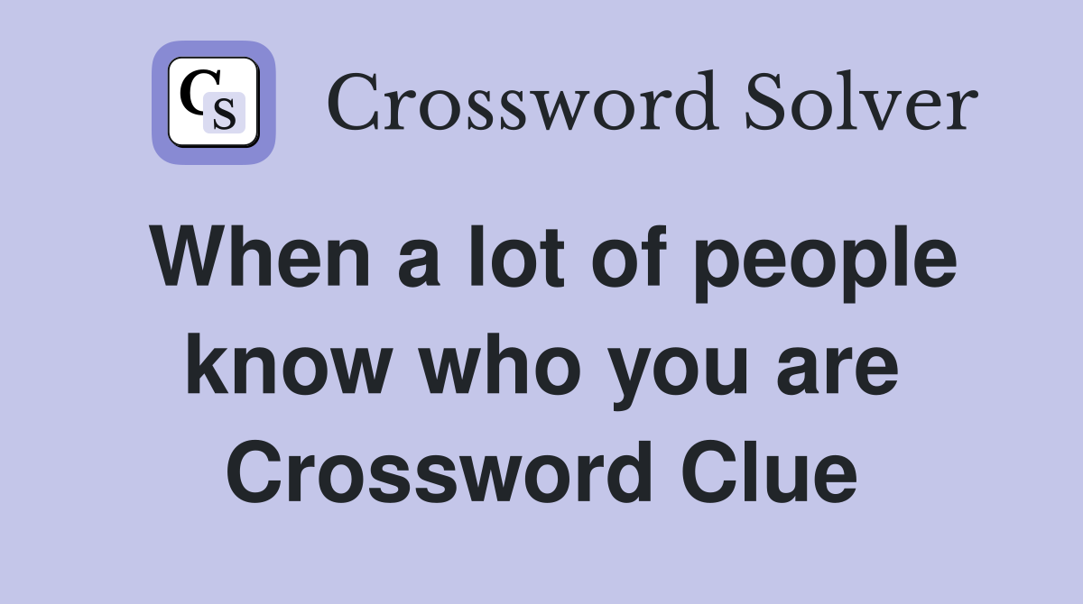 When a lot of people know who you are Crossword Clue