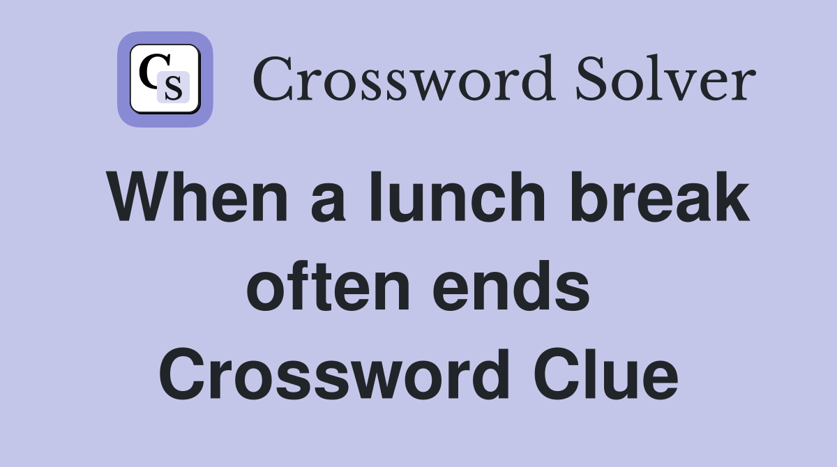 When a lunch break often ends Crossword Clue