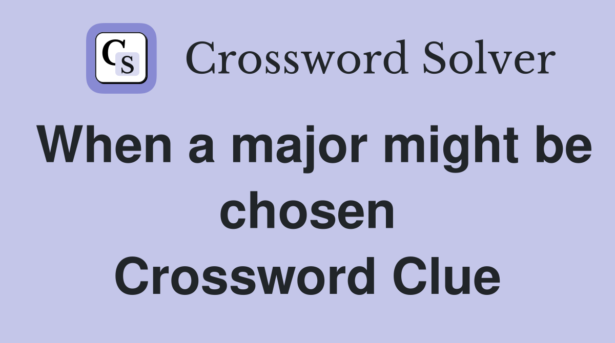 When a major might be chosen Crossword Clue