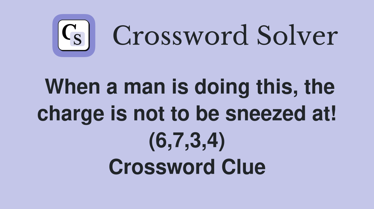 When a man is doing this, the charge is not to be sneezed at! (6,7,3,4) Crossword Clue
