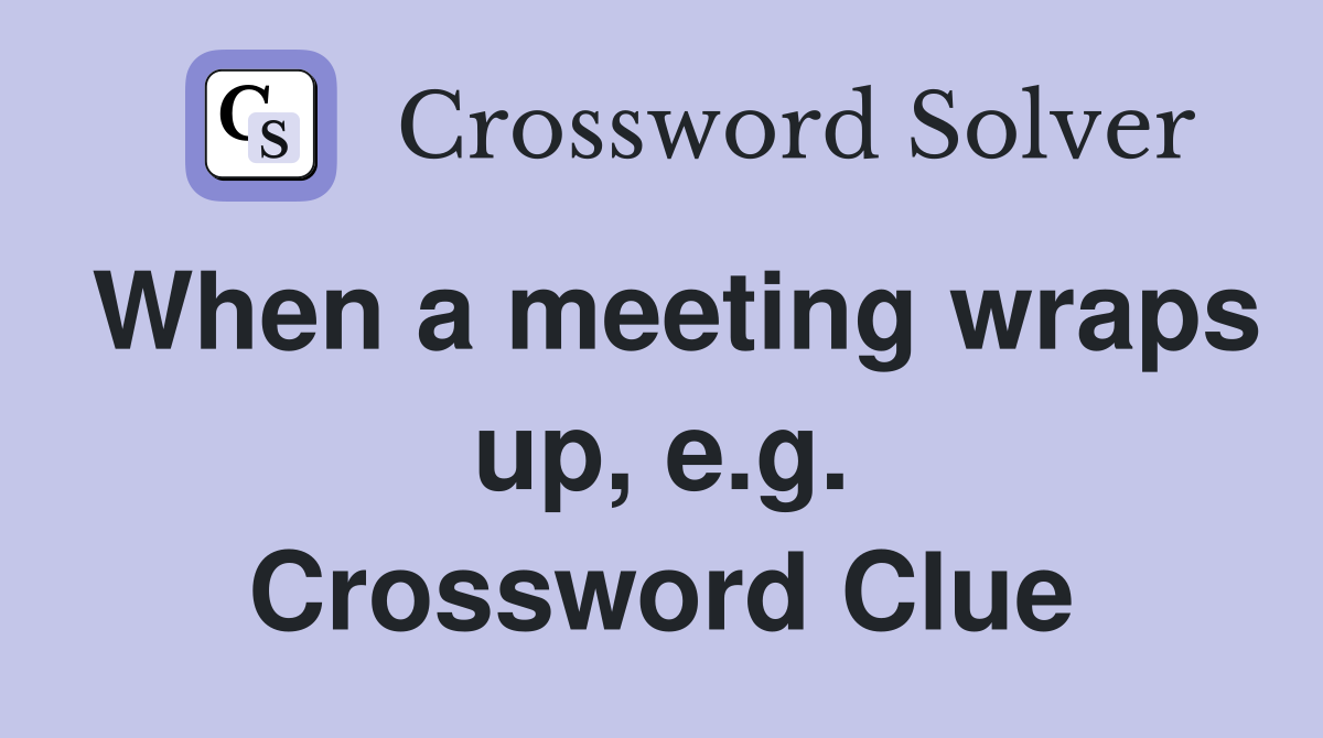 When a meeting wraps up, e.g. Crossword Clue