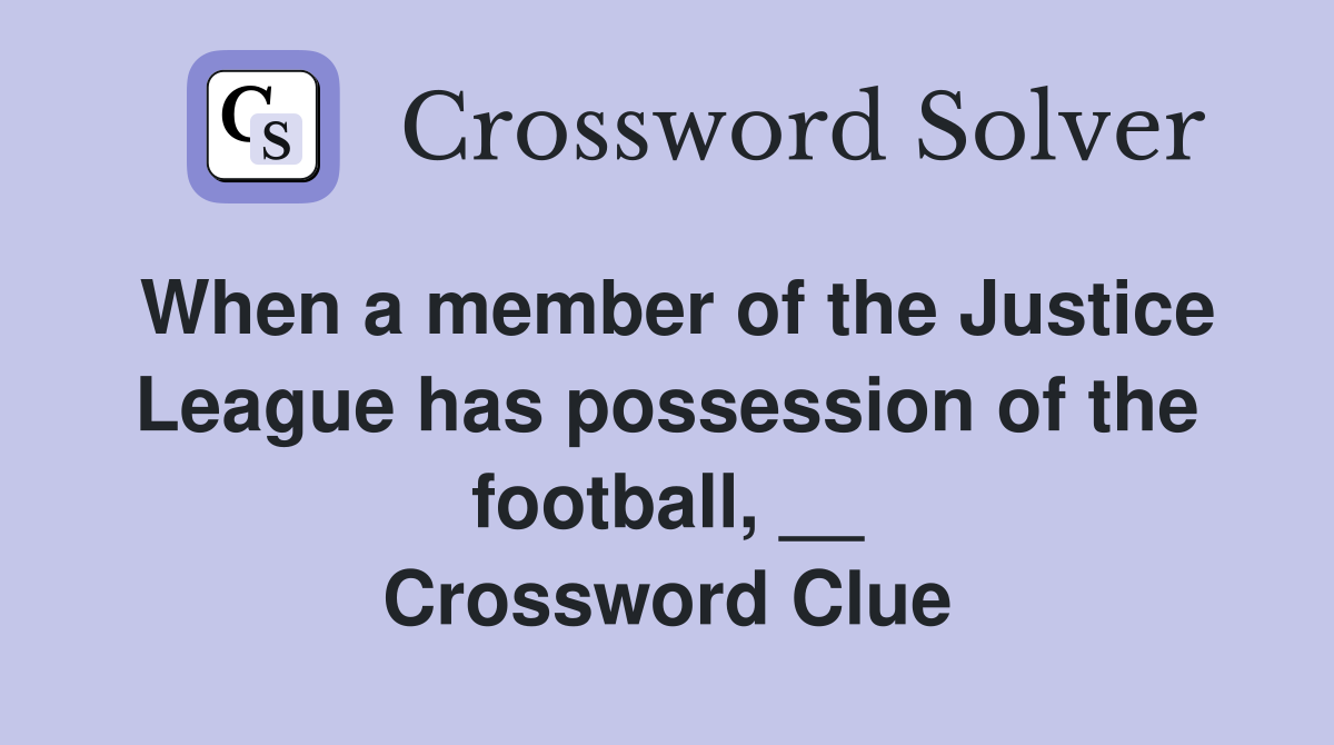 When a member of the Justice League has possession of the football, __ Crossword Clue