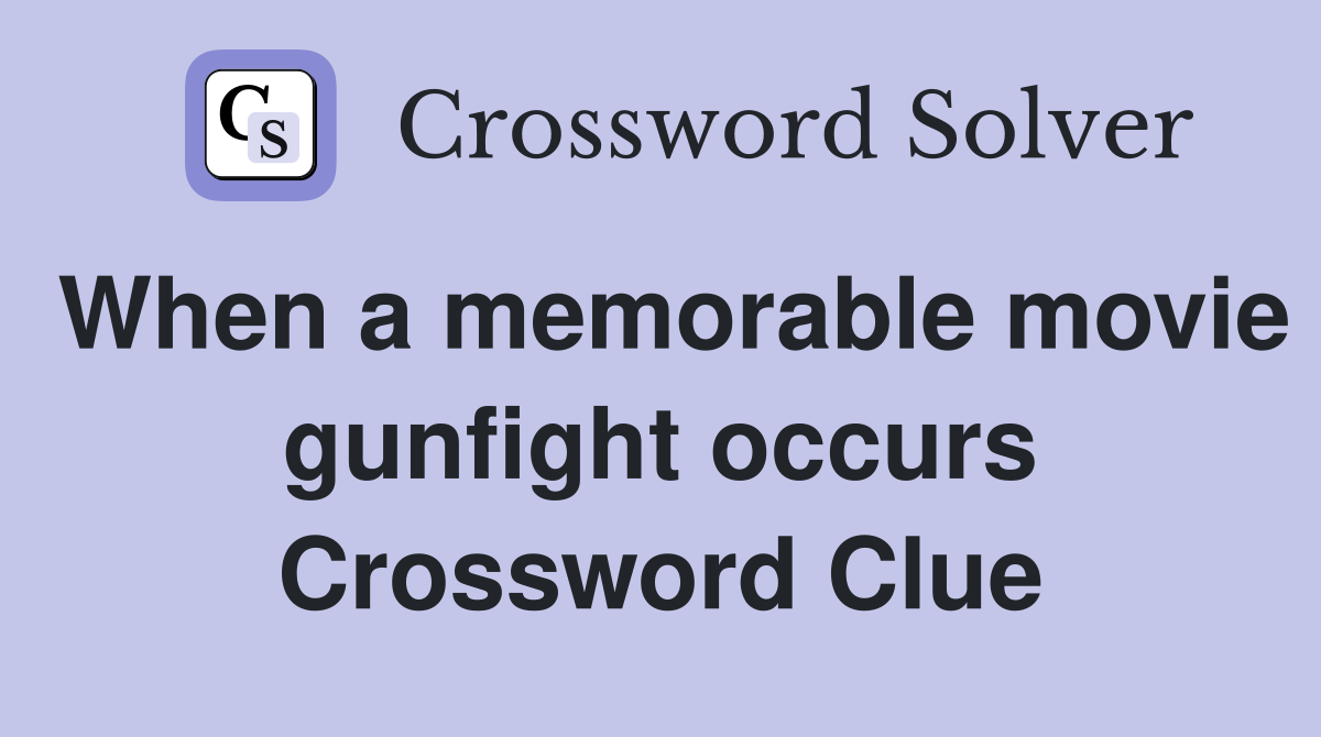 When a memorable movie gunfight occurs Crossword Clue