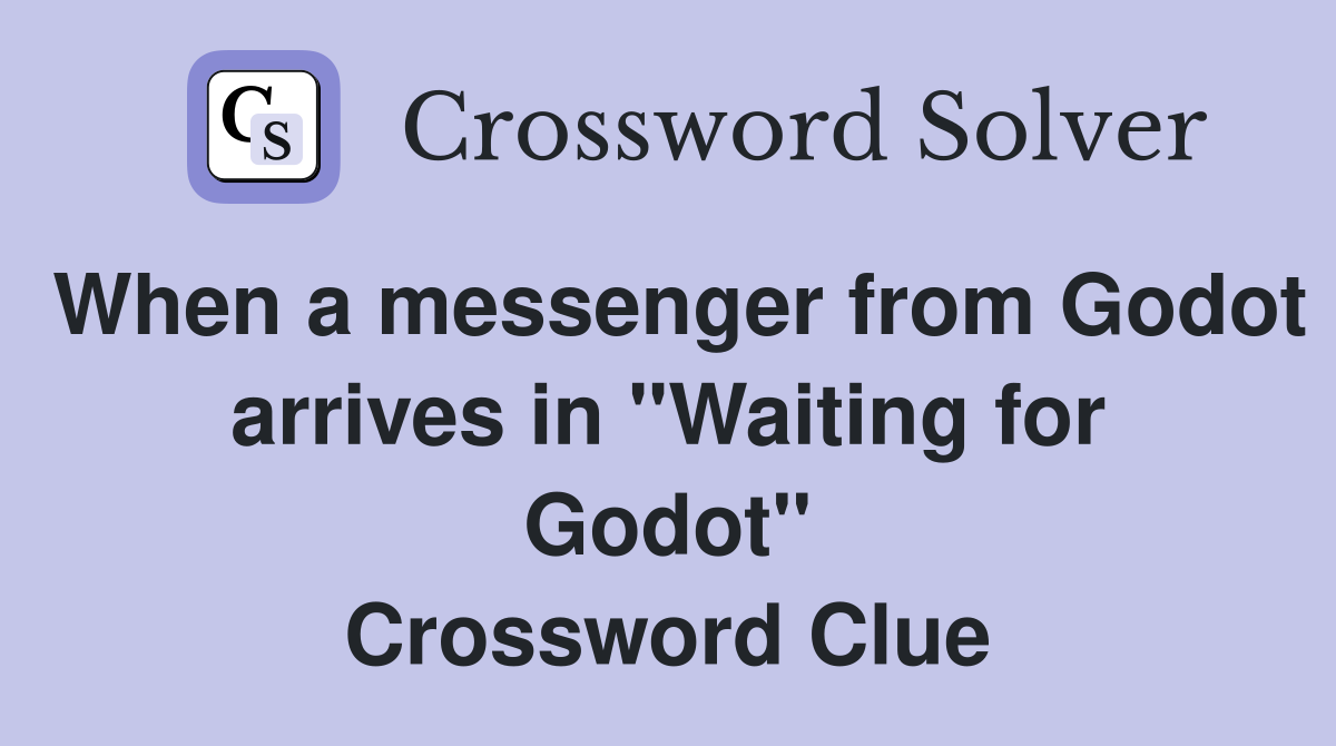 When a messenger from Godot arrives in "Waiting for Godot" Crossword Clue