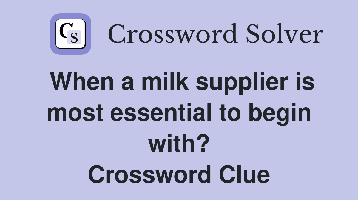 When a milk supplier is most essential to begin with? Crossword Clue