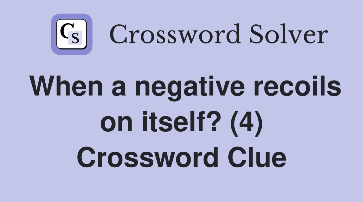 When a negative recoils on itself? (4) Crossword Clue