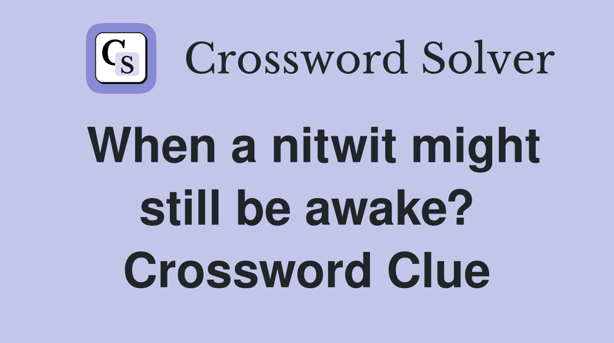 When a nitwit might still be awake? Crossword Clue
