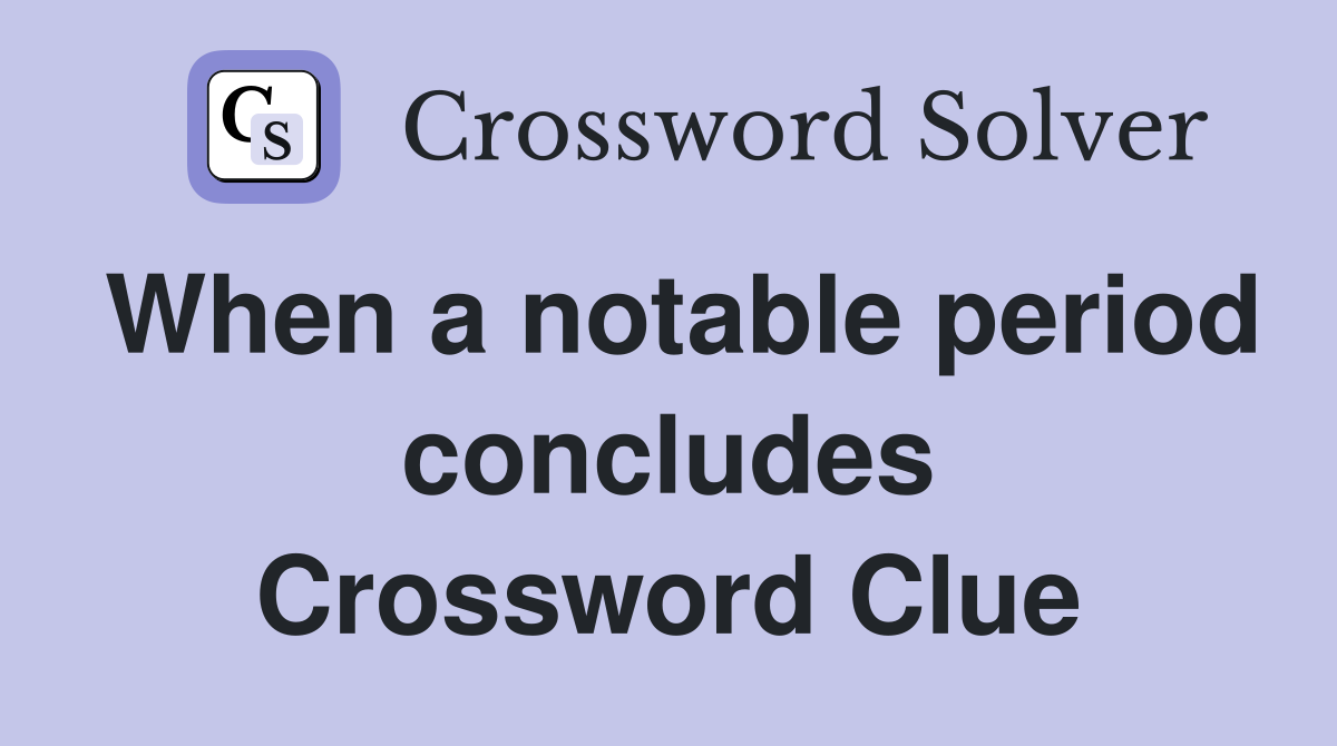 When a notable period concludes Crossword Clue