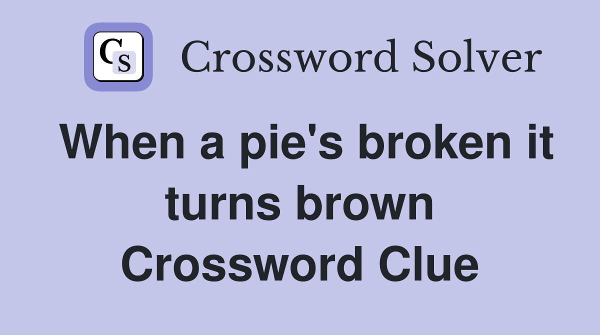 When a pie's broken it turns brown Crossword Clue