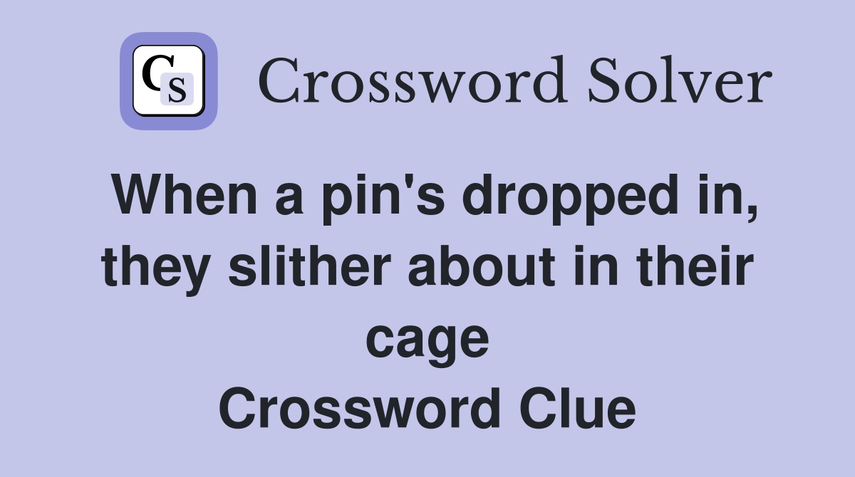 When a pin's dropped in, they slither about in their cage Crossword Clue